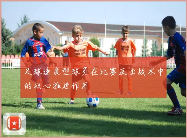足球速度型球员在比赛反击战术中的核心推进作用