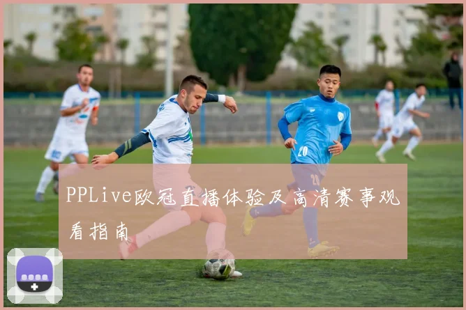 PPLive欧冠直播体验及高清赛事观看指南