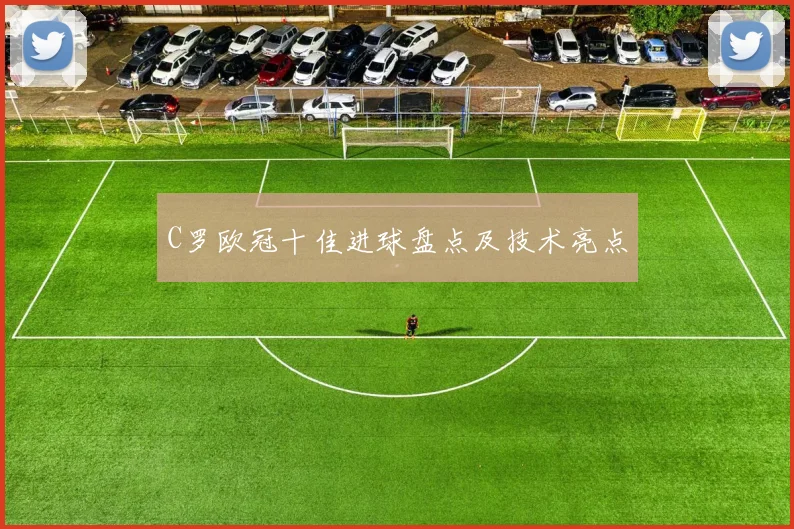 C罗欧冠十佳进球盘点及技术亮点