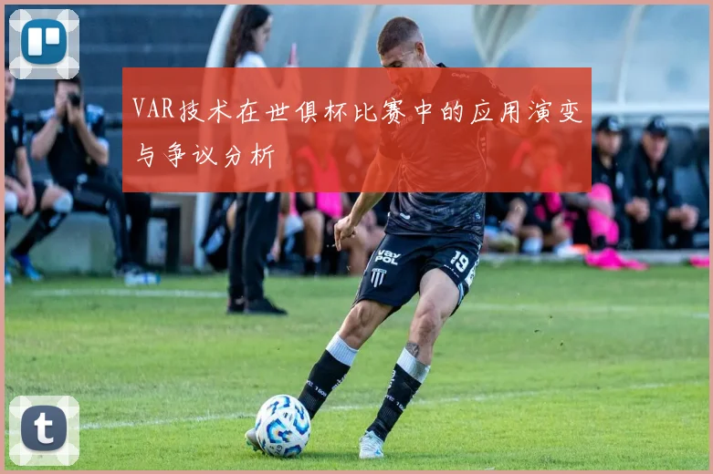 VAR技术在世俱杯比赛中的应用演变与争议分析