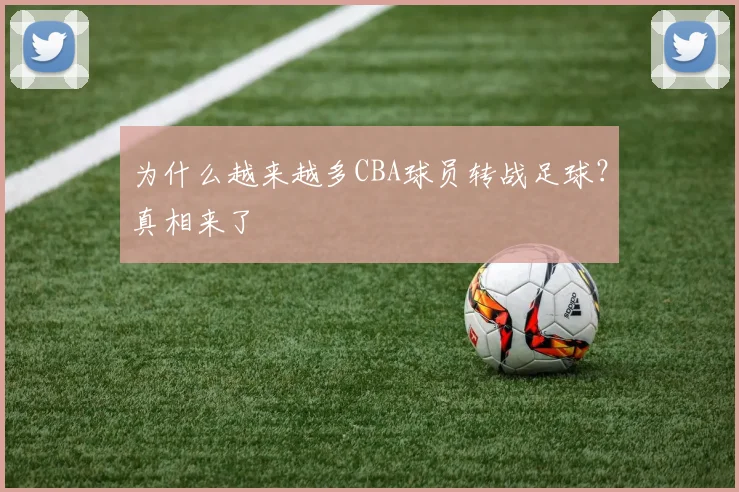 为什么越来越多CBA球员转战足球？真相来了