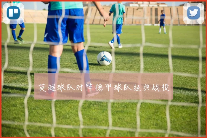 英超球队对阵德甲球队经典战役