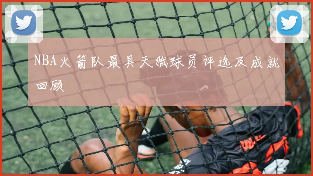 NBA火箭队最具天赋球员评选及成就回顾