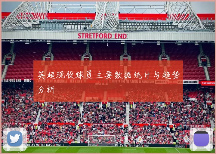 英超现役球员主要数据统计与趋势分析