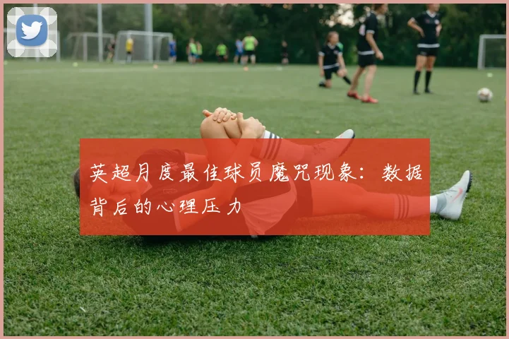英超月度最佳球员魔咒现象：数据背后的心理压力